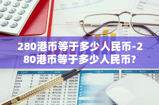 280港币等于多少人民币-280港币等于多少人民币?