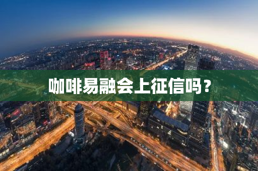 咖啡易融会上征信吗？