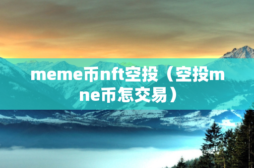 meme币nft空投（空投mne币怎交易）