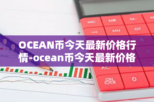 OCEAN币今天最新价格行情-ocean币今天最新价格行情走势