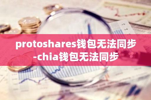 protoshares钱包无法同步-chia钱包无法同步