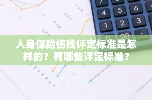 人身保险伤残评定标准是怎样的？有哪些评定标准？