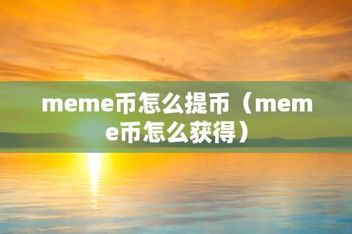 meme币怎么提币（meme币怎么获得）