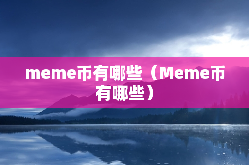 meme币有哪些（Meme币有哪些）