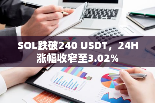 SOL跌破240 USDT，24H涨幅收窄至3.02%