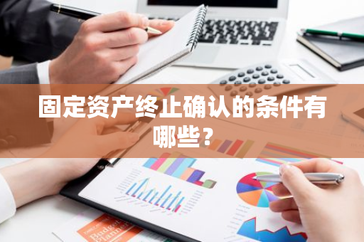 固定资产终止确认的条件有哪些？