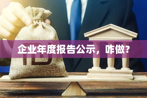 企业年度报告公示，咋做？