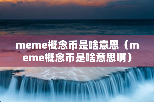 meme概念币是啥意思（meme概念币是啥意思啊）