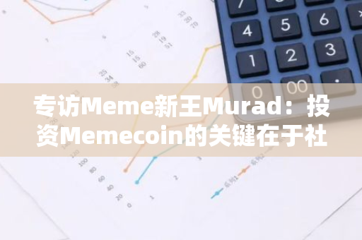 专访Meme新王Murad：投资Memecoin的关键在于社区强度和「钻石手」