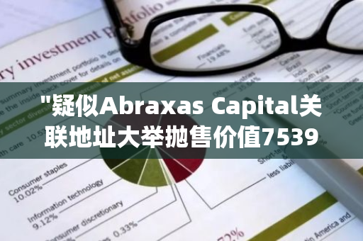 "疑似Abraxas Capital关联地址大举抛售价值7539万美元的WBTC和ETH：市场动态解析"