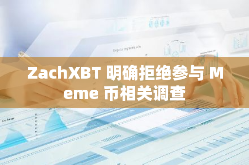 ZachXBT 明确拒绝参与 Meme 币相关调查