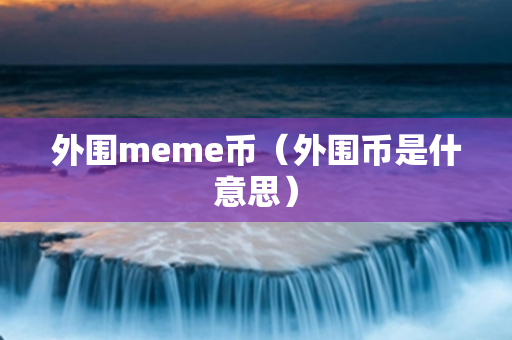 外围meme币（外围币是什意思）