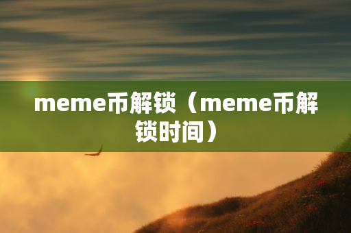 meme币解锁（meme币解锁时间）