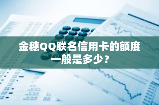 金穗QQ联名信用卡的额度一般是多少？