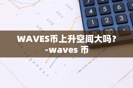 WAVES币上升空间大吗？-waves 币