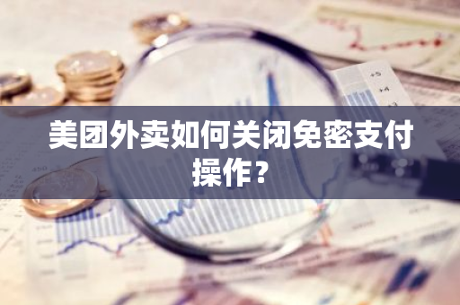 美团外卖如何关闭免密支付操作？