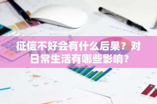 征信不好会有什么后果？对日常生活有哪些影响？