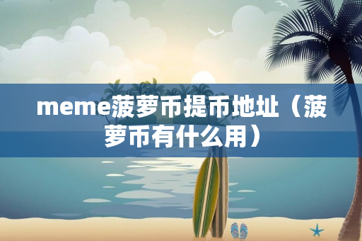 meme菠萝币提币地址（菠萝币有什么用）