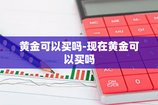 黄金可以买吗-现在黄金可以买吗