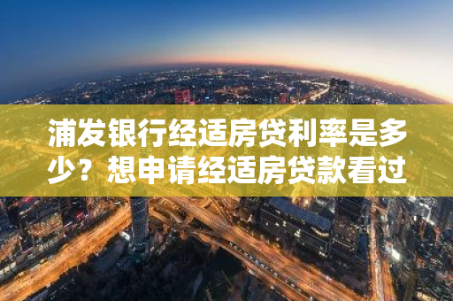 浦发银行经适房贷利率是多少？想申请经适房贷款看过来！