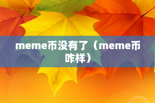 meme币没有了（meme币咋样）