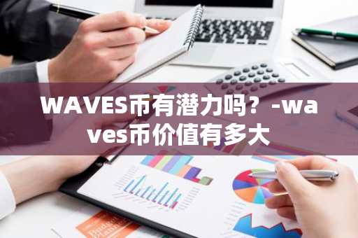 WAVES币有潜力吗？-waves币价值有多大