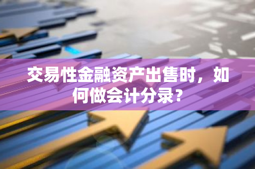 交易性金融资产出售时，如何做会计分录？