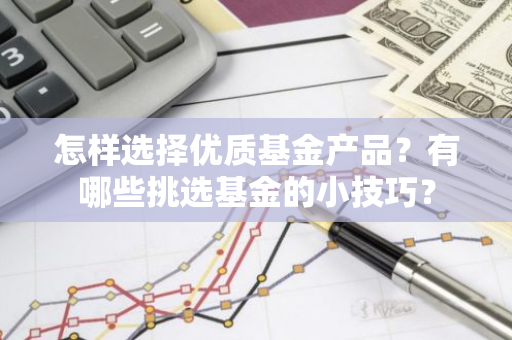 怎样选择优质基金产品？有哪些挑选基金的小技巧？