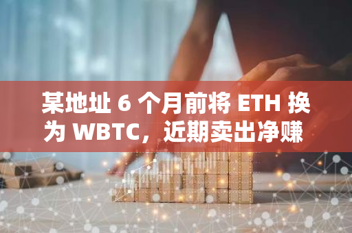 某地址 6 个月前将 ETH 换为 WBTC，近期卖出净赚 1533 枚 ETH