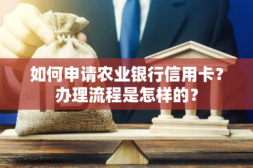 如何申请农业银行信用卡？办理流程是怎样的？