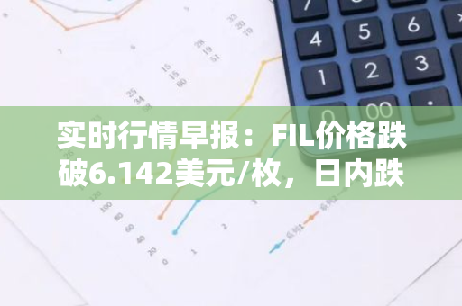 实时行情早报：FIL价格跌破6.142美元/枚，日内跌-2.15%