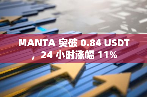 MANTA 突破 0.84 USDT，24 小时涨幅 11%