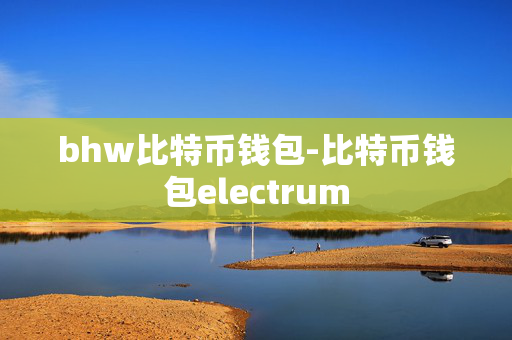 bhw比特币钱包-比特币钱包electrum