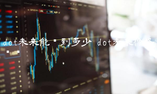 dot未来能涨到多少 dot未来价格预测