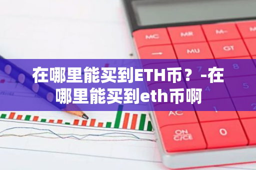 在哪里能买到ETH币？-在哪里能买到eth币啊