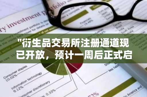 "衍生品交易所注册通道现已开放，预计一周后正式启动交易活动"