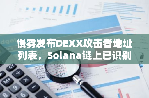 慢雾发布DEXX攻击者地址列表，Solana链上已识别出8612个地址