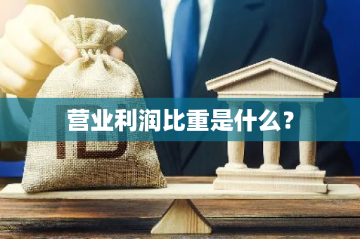 营业利润比重是什么？