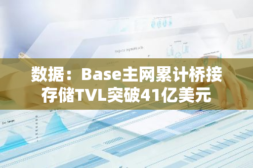 数据：Base主网累计桥接存储TVL突破41亿美元