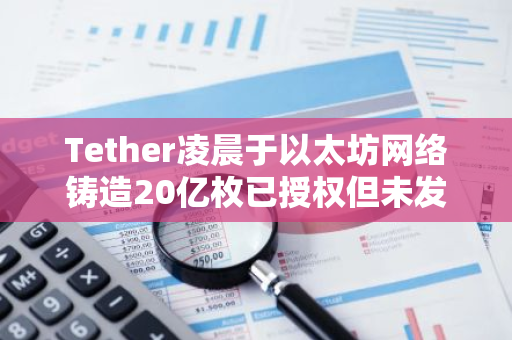 Tether凌晨于以太坊网络铸造20亿枚已授权但未发行的USDT