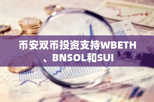 币安双币投资支持WBETH、BNSOL和SUI