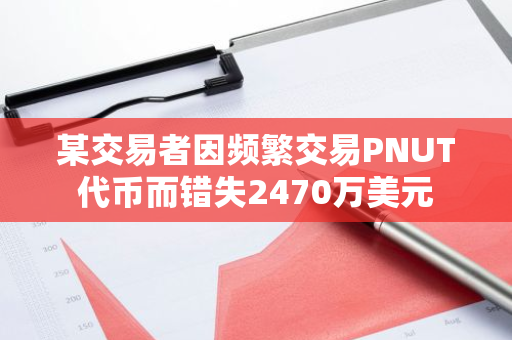 某交易者因频繁交易PNUT代币而错失2470万美元