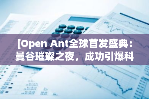 [Open Ant全球首发盛典：曼谷璀璨之夜，成功引爆科技热潮]