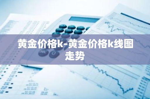 黄金价格k-黄金价格k线图走势