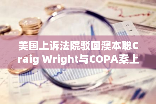 美国上诉法院驳回澳本聪Craig Wright与COPA案上诉申请