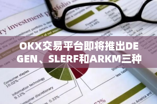 OKX交易平台即将推出DEGEN、SLERF和ARKM三种加密货币的USDT永续合约交易服务