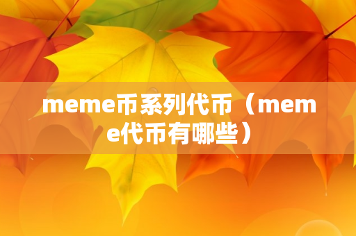 meme币系列代币（meme代币有哪些）