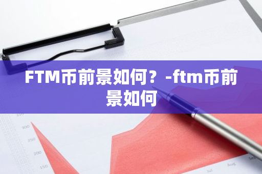 FTM币前景如何？-ftm币前景如何