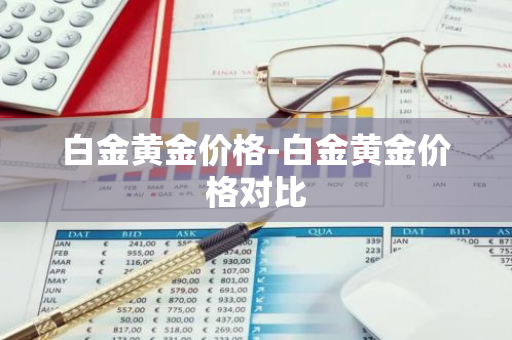 白金黄金价格-白金黄金价格对比