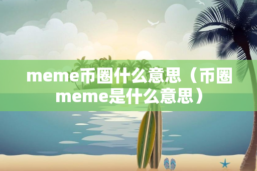 meme币圈什么意思（币圈meme是什么意思）